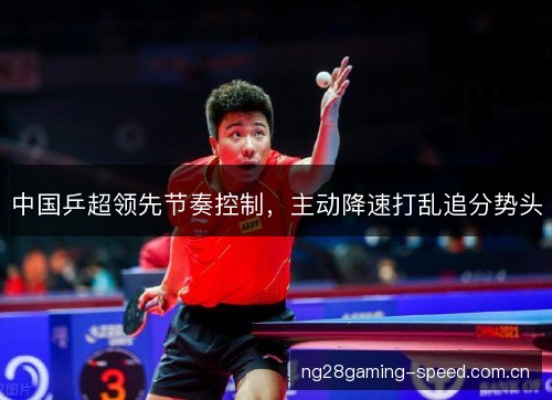 中国乒超领先节奏控制，主动降速打乱追分势头
