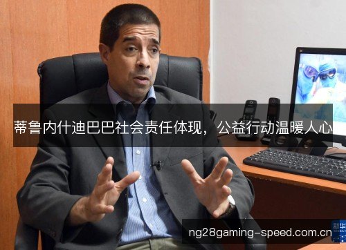 蒂鲁内什迪巴巴社会责任体现,公益行动温暖人心 蒂鲁内什迪巴巴社会责任体现,公益行动温暖人心